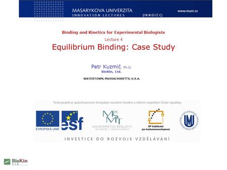 Binding and Kinetics for Experimental Biologists Lecture 4 Equilibrium Binding: Case Study Petr Kuzmič, Ph.D. BioKin, Ltd. WATERTOWN, MASSACHUSETTS, U.S.A.