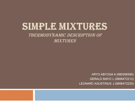 SIMPLE MIXTURES THERMODYNAMIC DESCRIPTION OF MIXTURES ARYO ABYOGA A (080358395) GERALD MAYO L (0806472212) LEONARD AGUSTINUS J (0806472225)