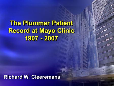 The Plummer Patient Record at Mayo Clinic 1907 - 2007 Richard W. Cleeremans.