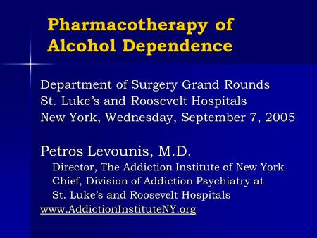 Pharmacotherapy of Alcohol Dependence Department of Surgery Grand Rounds St. Luke’s and Roosevelt Hospitals New York, Wednesday, September 7, 2005 Petros.