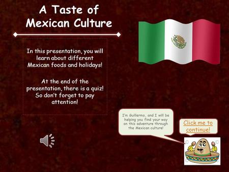 A Taste of Mexican Culture In this presentation, you will learn about different Mexican foods and holidays! At the end of the presentation, there is a.