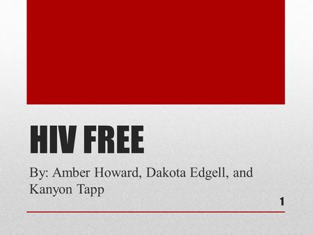 HIV FREE By: Amber Howard, Dakota Edgell, and Kanyon Tapp 1.