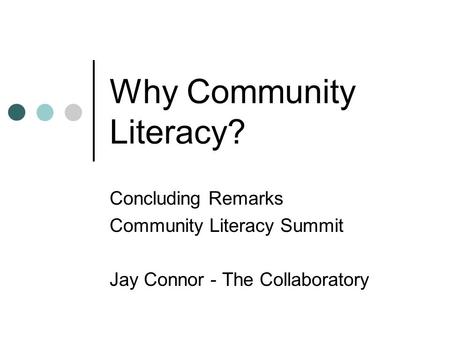 Why Community Literacy? Concluding Remarks Community Literacy Summit Jay Connor - The Collaboratory.