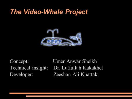 The Video-Whale Project Concept: Umer Anwar Sheikh Technical insight: Dr. Lutfullah Kakakhel Developer: Zeeshan Ali Khattak.