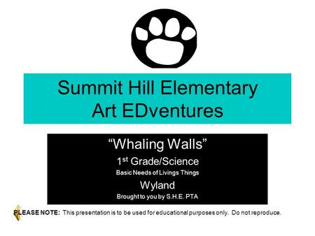 Summit Hill Elementary Art EDventures “Whaling Walls” 1 st Grade/Science Basic Needs of Livings Things Wyland Brought to you by S.H.E. PTA PLEASE NOTE: