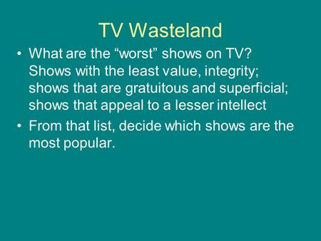 TV Wasteland What are the “worst” shows on TV? Shows with the least value, integrity; shows that are gratuitous and superficial; shows that appeal to a.