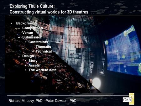 Exploring Thule Culture: Constructing virtual worlds for 3D theatres Richard M. Levy, PhD Peter Dawson, PhD Background –Competition –Venue –Submission.