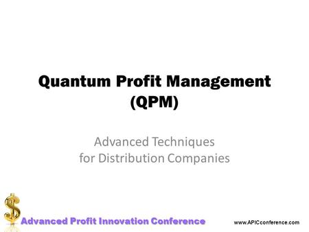 Advanced Profit Innovation Conference www.APICconference.com Profit Tuning for Wholesale Distributors Quantum Profit Management (QPM) Advanced Techniques.