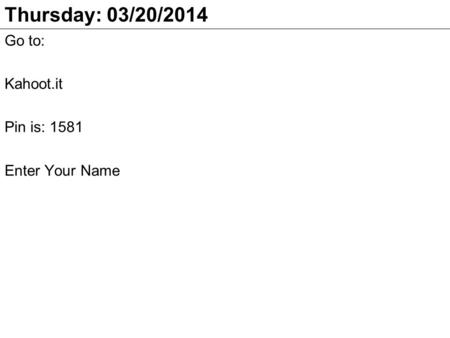 Thursday: 03/20/2014 Go to: Kahoot.it Pin is: 1581 Enter Your Name.