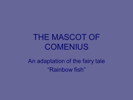 THE MASCOT OF COMENIUS An adaptation of the fairy tale “Rainbow fish”