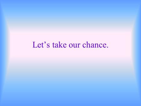 Let’s take our chance.. Have you ever taken part in any competitions? What is a competition? (give a definition and synonyms) the activities where people.