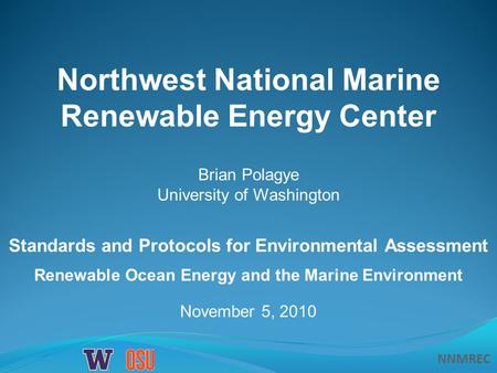 NNMREC November 5, 2010 Northwest National Marine Renewable Energy Center Standards and Protocols for Environmental Assessment Renewable Ocean Energy and.