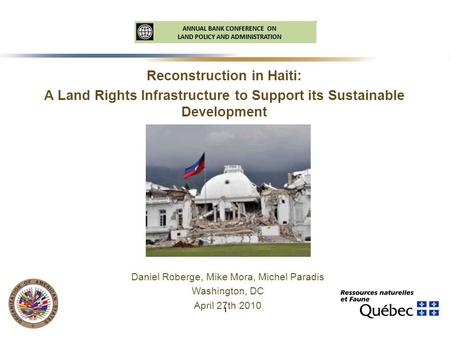 1 Reconstruction in Haiti: A Land Rights Infrastructure to Support its Sustainable Development Daniel Roberge, Mike Mora, Michel Paradis Washington, DC.