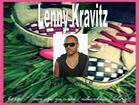 By: Quyen Le. About Lenny Kravitz Name: Lenny Kravitz Born: May 26, 1964 New York City, United States Genres: Rock, funk rock, hard rock neo- psychedelia,