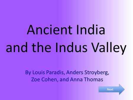 Ancient India and the Indus Valley By Louis Paradis, Anders Stroyberg, Zoe Cohen, and Anna Thomas Government Next.