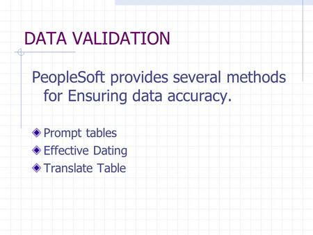 DATA VALIDATION PeopleSoft provides several methods for Ensuring data accuracy. Prompt tables Effective Dating Translate Table.