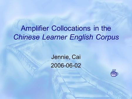 Amplifier Collocations in the Chinese Learner English Corpus Jennie, Cai 2006-06-02.