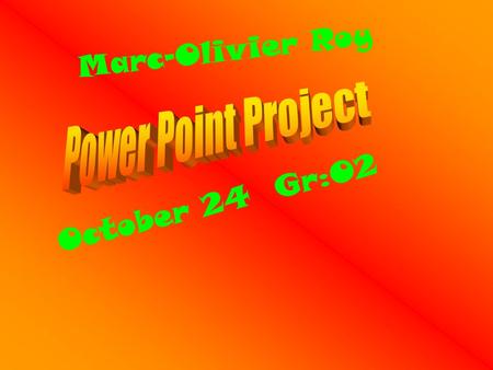 Marc-Olivier Roy October 24 Gr:02. My name is Marc-Oliver Roy. I come from Vallée-Jonction. I am 12 hears old. I like a pizza and a chickens nuggets.