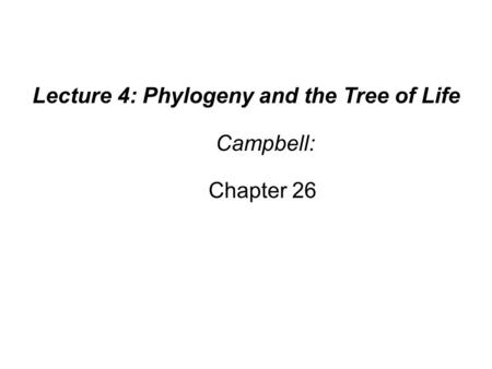 Lecture 4: Phylogeny and the Tree of Life Campbell: Chapter 26