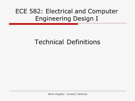 ECE 582: Electrical and Computer Engineering Design I Technical Definitions Kevin Huggins - revised J DeGroat.