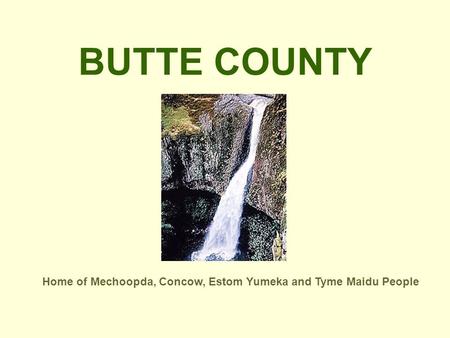 BUTTE COUNTY Home of Mechoopda, Concow, Estom Yumeka and Tyme Maidu People.