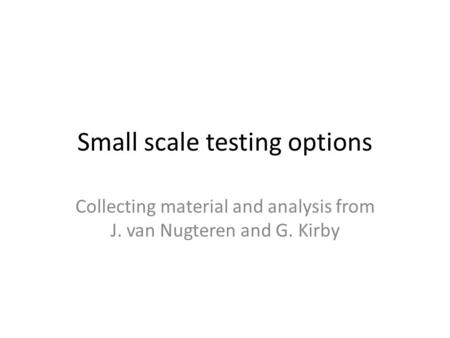 Small scale testing options Collecting material and analysis from J. van Nugteren and G. Kirby.