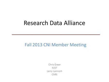 Research Data Alliance Chris Greer NIST Larry Lannom CNRI Fall 2013 CNI Member Meeting.