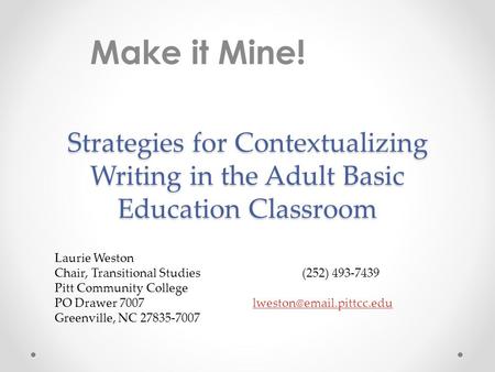 Make it Mine! Strategies for Contextualizing Writing in the Adult Basic Education Classroom Laurie Weston Chair, Transitional Studies			(252) 493-7439.