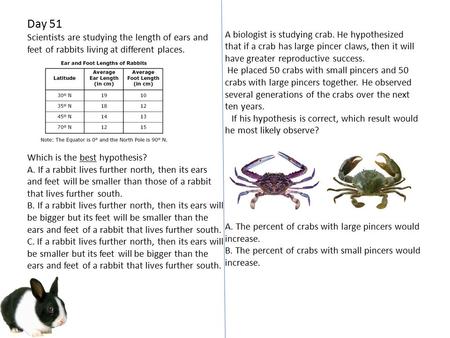Day 51 Scientists are studying the length of ears and feet of rabbits living at different places. Which is the best hypothesis? A. If a rabbit lives further.