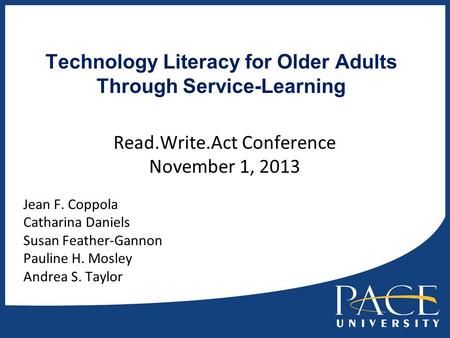 Technology Literacy for Older Adults Through Service-Learning Read.Write.Act Conference November 1, 2013 Jean F. Coppola Catharina Daniels Susan Feather-Gannon.