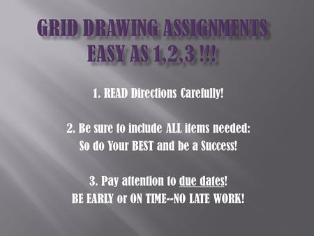 1. READ Directions Carefully! 2. Be sure to include ALL items needed: So do Your BEST and be a Success! 3. Pay attention to due dates! BE EARLY or ON.