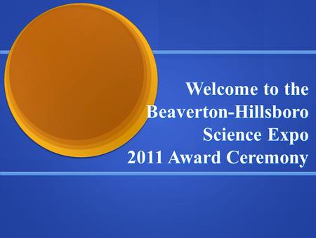 Welcome to the Beaverton-Hillsboro Science Expo 2011 Award Ceremony