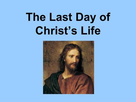 The Last Day of Christ’s Life. 3 rd hour 9 am 6 th hour noon 9 th hour 3 pm Sunrise – 6 am Sunset – 6 pm.