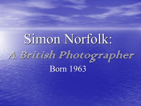 Simon Norfolk: A British Photographer Born 1963. Background Information Born in Lagos, Nigeria in 1963 Born in Lagos, Nigeria in 1963 Educated in Britain.