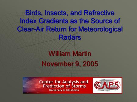 Birds, Insects, and Refractive Index Gradients as the Source of Clear-Air Return for Meteorological Radars William Martin November 9, 2005.