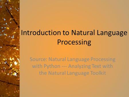 Introduction to Natural Language Processing Source: Natural Language Processing with Python --- Analyzing Text with the Natural Language Toolkit.