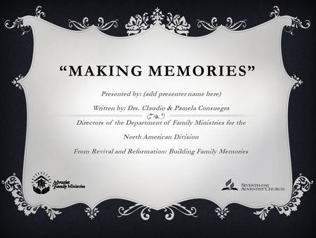 “MAKING MEMORIES” Presented by: (add presenter name here) Written by: Drs. Claudio & Pamela Consuegra Directors of the Department of Family Ministries.