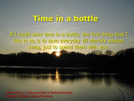 If I could save time in a bottle, the first thing that I like to do is to save everyday till eternity passes away, just to spend them with you. Time in.