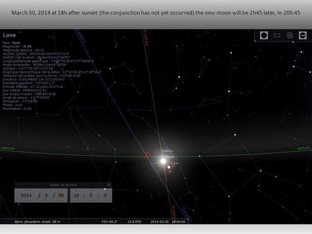 March 30, 2014 at 18h after sunset (the conjunction has not yet occurred) the new moon will be 2h45 later, in 20h 45.