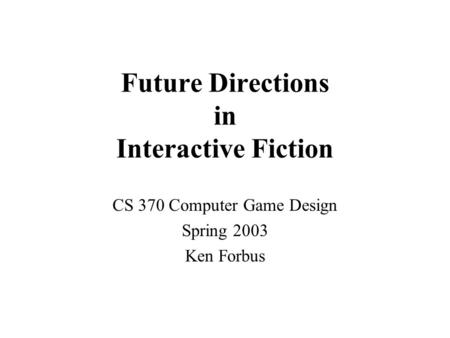 Future Directions in Interactive Fiction CS 370 Computer Game Design Spring 2003 Ken Forbus.