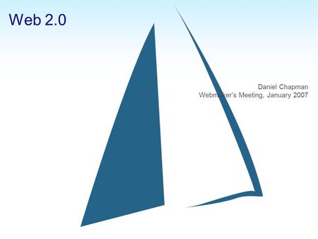 Web 2.0 Daniel Chapman Webmaker’s Meeting, January 2007.