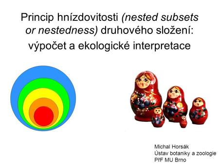 Princip hnízdovitosti (nested subsets or nestedness) druhového složení: výpočet a ekologické interpretace Michal Horsák Ústav botaniky a zoologie PřF MU.