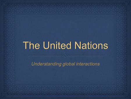 The United Nations Understanding global interactions.