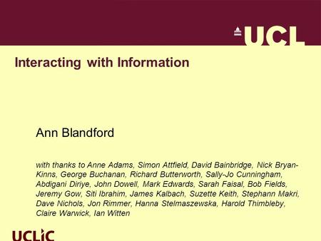 Interacting with Information Ann Blandford with thanks to Anne Adams, Simon Attfield, David Bainbridge, Nick Bryan- Kinns, George Buchanan, Richard Butterworth,