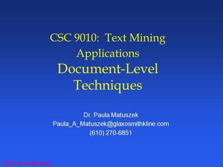 ©2003 Paula Matuszek CSC 9010: Text Mining Applications Document-Level Techniques Dr. Paula Matuszek (610) 270-6851.