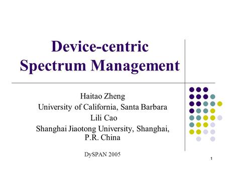 1 11 Device-centric Spectrum Management Haitao Zheng University of California, Santa Barbara Lili Cao Shanghai Jiaotong University, Shanghai, P.R. China.