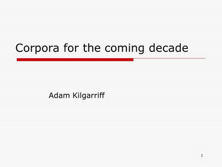 1 Corpora for the coming decade Adam Kilgarriff. Dublin June 2009 Kilgarriff: Corpora for the coming decade2 How should they be different?  Bigger 