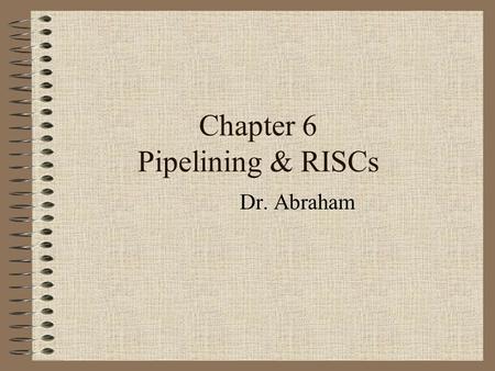 Chapter 6 Pipelining & RISCs Dr. Abraham Techniques for speeding up a computer Pipelining Parallel processing.