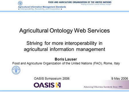 Agricultural Ontology Web Services Striving for more interoperability in agricultural information management OASIS Symposium 20069 May 2006 Boris Lauser.