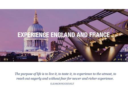 The purpose of life is to live it, to taste it, to experience to the utmost, to reach out eagerly and without fear for newer and richer experience. ELEANOR.